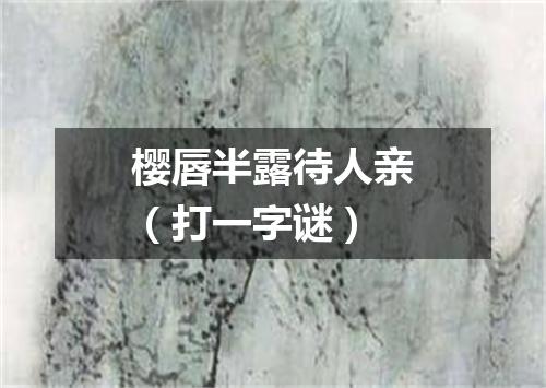 樱唇半露待人亲（打一字谜）