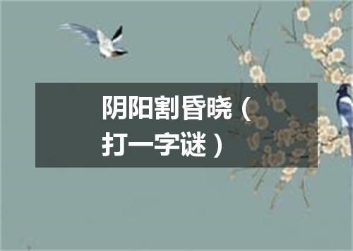 阴阳割昏晓（打一字谜）