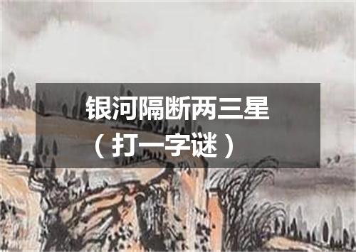 银河隔断两三星（打一字谜）