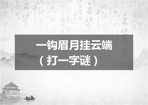 一钩眉月挂云端（打一字谜）