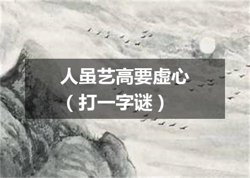 人虽艺高要虚心（打一字谜）