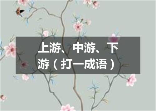 上游、中游、下游（打一成语）