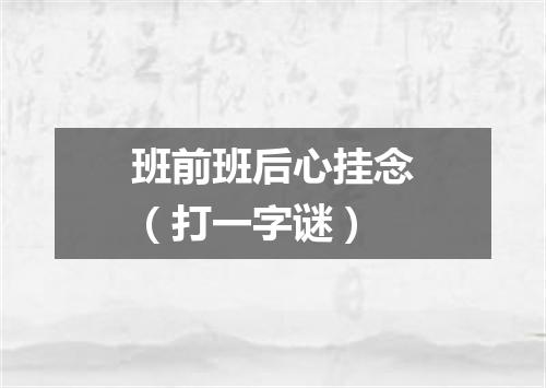 班前班后心挂念（打一字谜）