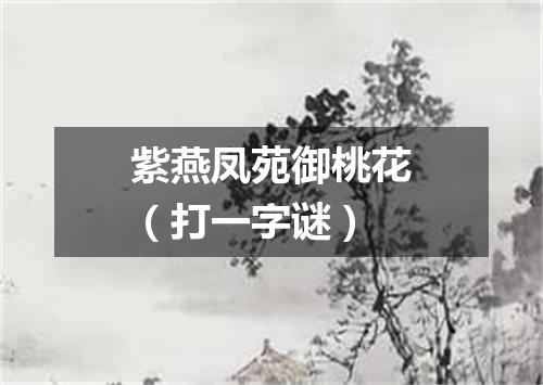 紫燕凤苑御桃花（打一字谜）