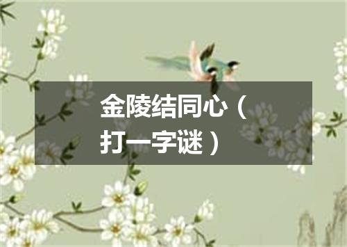 金陵结同心（打一字谜）