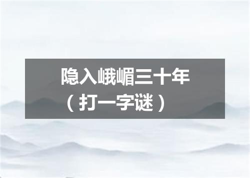 隐入峨嵋三十年（打一字谜）