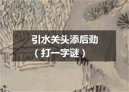 引水关头添后劲（打一字谜）