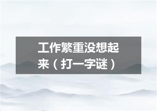 工作繁重没想起来（打一字谜）