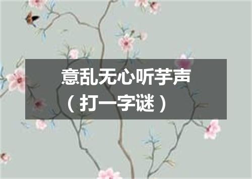 意乱无心听芋声（打一字谜）