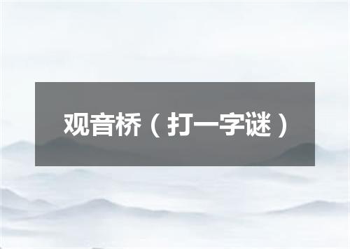 观音桥（打一字谜）