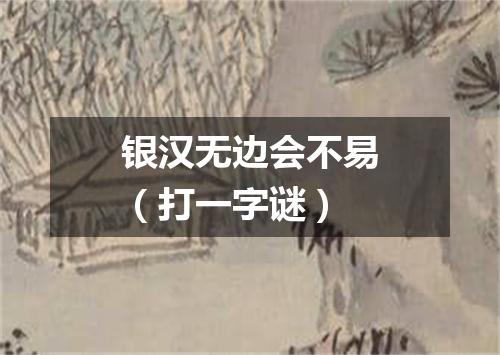 银汉无边会不易（打一字谜）