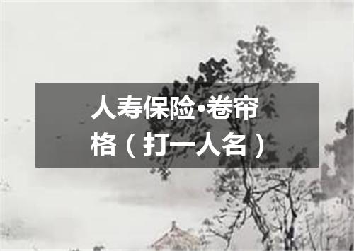 人寿保险·卷帘格（打一人名）