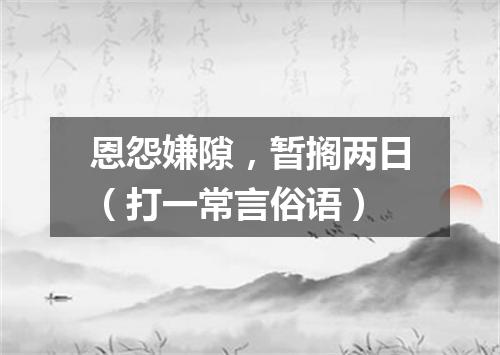 恩怨嫌隙，暂搁两日（打一常言俗语）