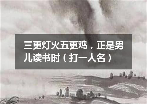 三更灯火五更鸡，正是男儿读书时（打一人名）