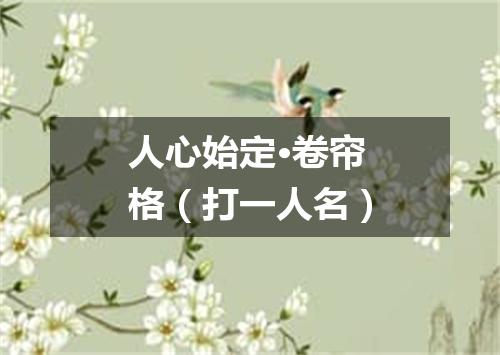 人心始定·卷帘格（打一人名）