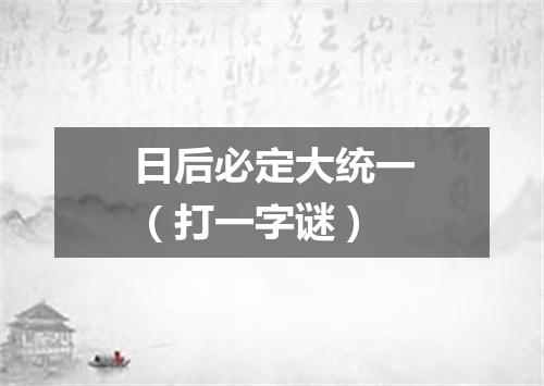 日后必定大统一（打一字谜）