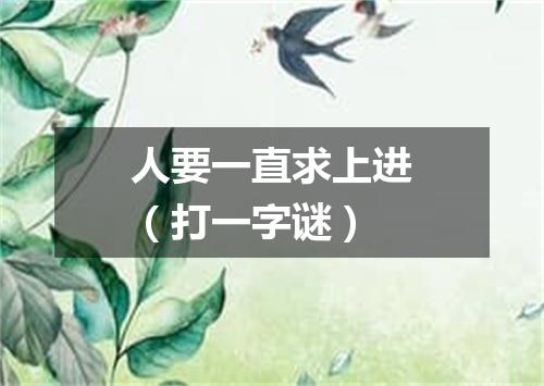 人要一直求上进（打一字谜）