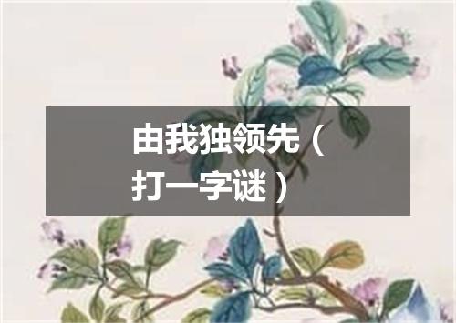 由我独领先（打一字谜）