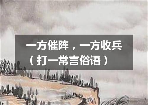 一方催阵，一方收兵（打一常言俗语）