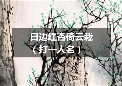 日边红杏倚云栽（打一人名）