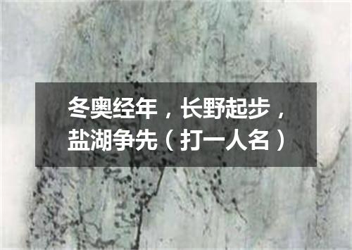 冬奥经年，长野起步，盐湖争先（打一人名）