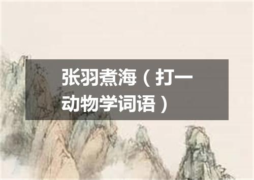 张羽煮海（打一动物学词语）