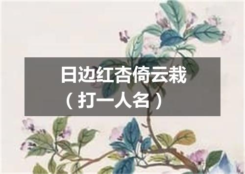 日边红杏倚云栽（打一人名）