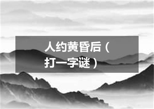 人约黄昏后（打一字谜）