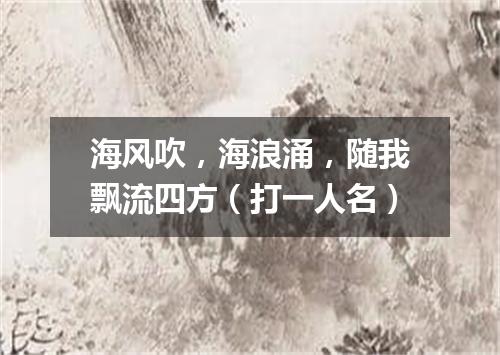 海风吹，海浪涌，随我飘流四方（打一人名）