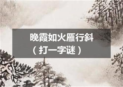 晚霞如火雁行斜（打一字谜）