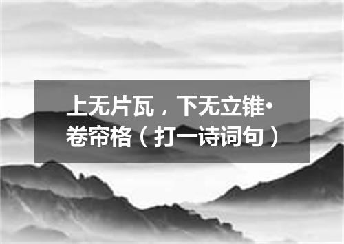 上无片瓦，下无立锥·卷帘格（打一诗词句）