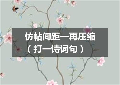 仿帖间距一再压缩（打一诗词句）