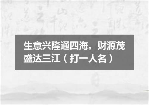 生意兴隆通四海。财源茂盛达三江（打一人名）