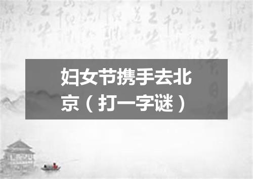 妇女节携手去北京（打一字谜）