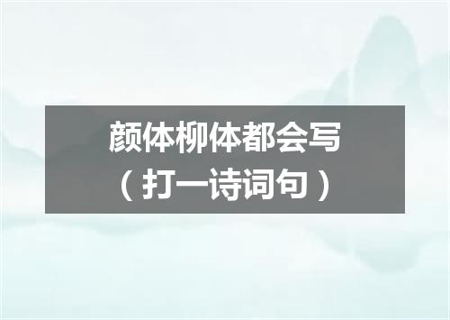 颜体柳体都会写（打一诗词句）