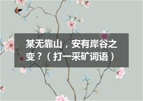 某无靠山，安有岸谷之变？（打一采矿词语）