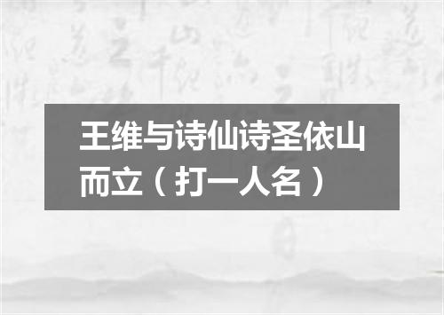 王维与诗仙诗圣依山而立（打一人名）