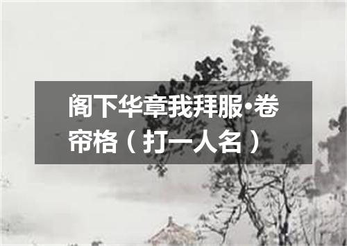 阁下华章我拜服·卷帘格（打一人名）