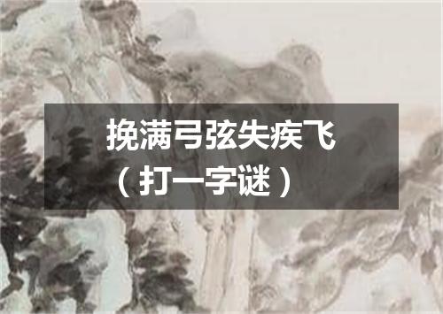 挽满弓弦失疾飞（打一字谜）