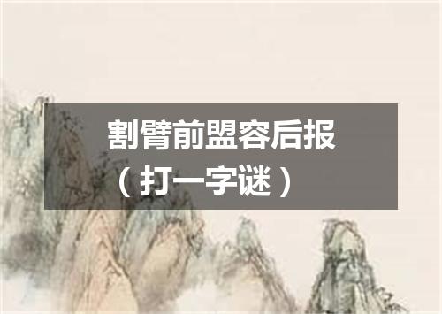 割臂前盟容后报（打一字谜）