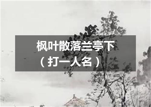 枫叶散落兰亭下（打一人名）