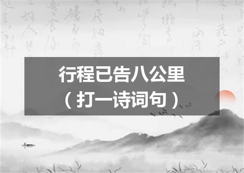 行程已告八公里（打一诗词句）