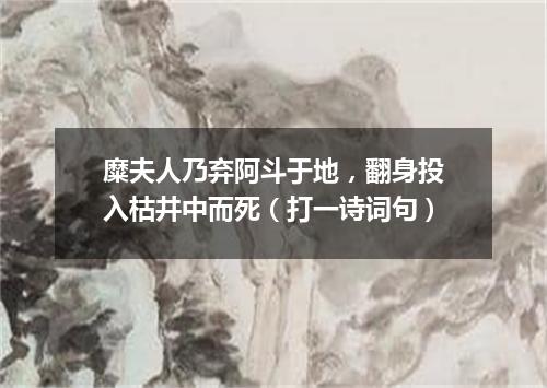 糜夫人乃弃阿斗于地，翻身投入枯井中而死（打一诗词句）