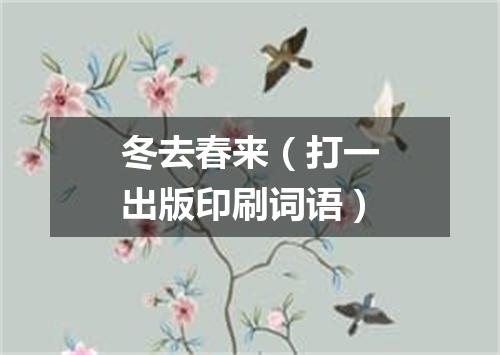 冬去春来（打一出版印刷词语）