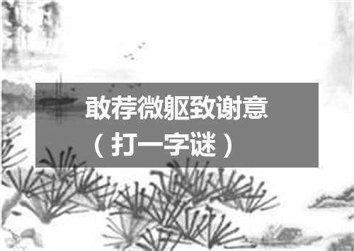 敢荐微躯致谢意（打一字谜）