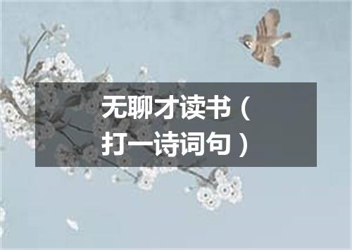 无聊才读书（打一诗词句）