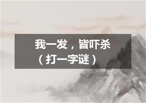 我一发，皆吓杀（打一字谜）