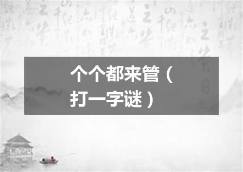 个个都来管（打一字谜）