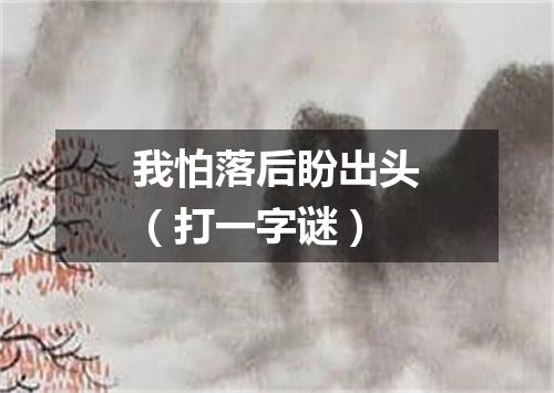 我怕落后盼出头（打一字谜）