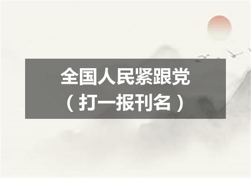 全国人民紧跟党（打一报刊名）